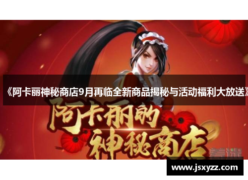 《阿卡丽神秘商店9月再临全新商品揭秘与活动福利大放送》 《阿卡丽神秘商店9月再临全新商品揭秘与活动福利大放送》