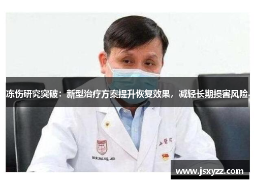 冻伤研究突破：新型治疗方案提升恢复效果，减轻长期损害风险