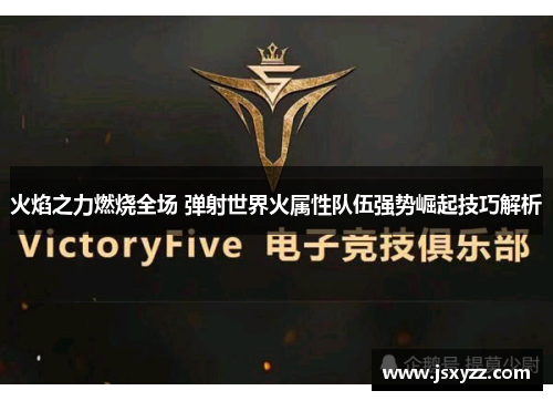 火焰之力燃烧全场 弹射世界火属性队伍强势崛起技巧解析